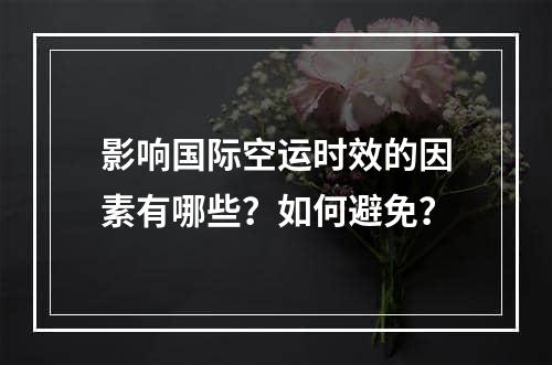 影响国际空运时效的因素有哪些？如何避免？