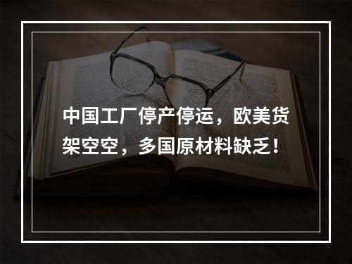 中国工厂停产停运，欧美货架空空，多国原材料缺乏！