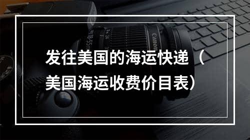 发往美国的海运快递（美国海运收费价目表）