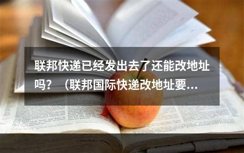 联邦快递已经发出去了还能改地址吗？（联邦国际快递改地址要收费吗）