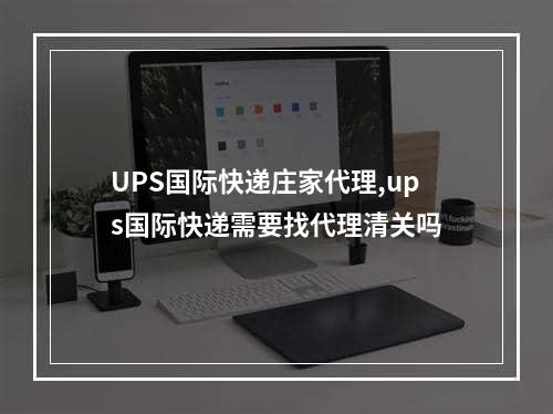 UPS国际快递庄家代理,ups国际快递需要找代理清关吗