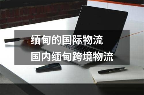 缅甸的国际物流  国内缅甸跨境物流