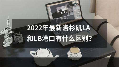 2022年最新洛杉矶LA和LB港口有什么区别？