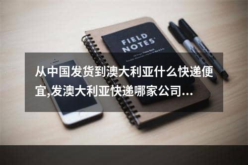 从中国发货到澳大利亚什么快递便宜,发澳大利亚快递哪家公司便宜