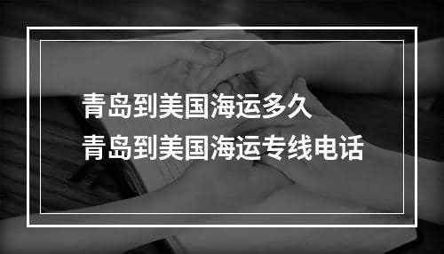 青岛到美国海运多久  青岛到美国海运专线电话