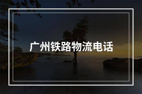 广州铁路物流电话