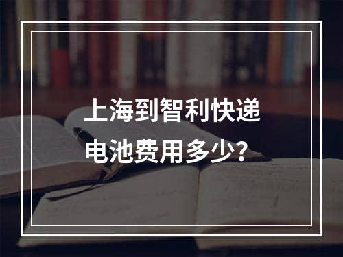 上海到智利快递电池费用多少？