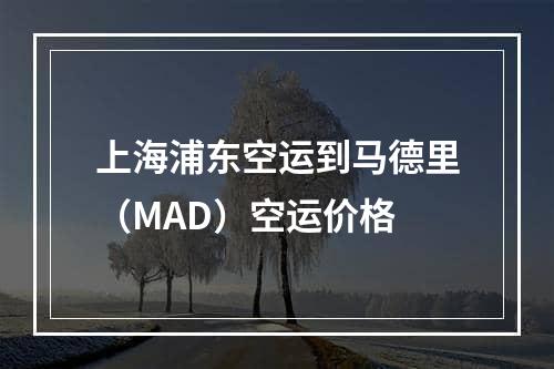 上海浦东空运到马德里（MAD）空运价格