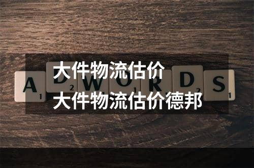 大件物流估价  大件物流估价德邦