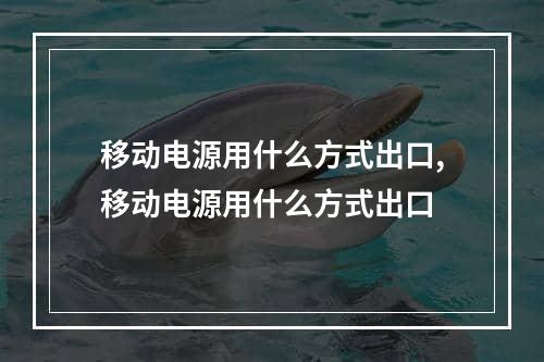 移动电源用什么方式出口,移动电源用什么方式出口