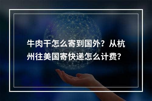 牛肉干怎么寄到国外？从杭州往美国寄快递怎么计费？