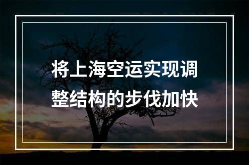 将上海空运实现调整结构的步伐加快