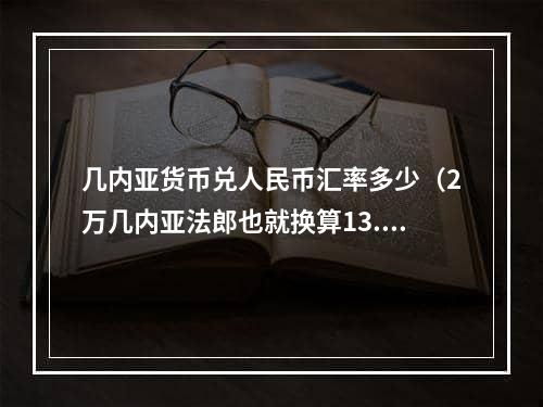 几内亚货币兑人民币汇率多少（2万几内亚法郎也就换算13.7人民币）