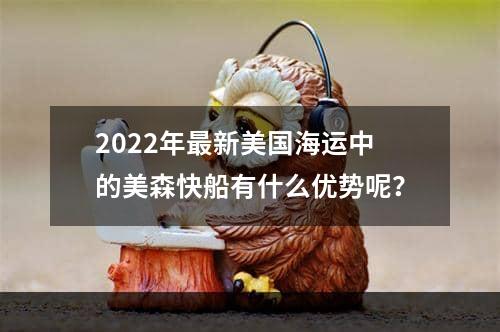 2022年最新美国海运中的美森快船有什么优势呢？