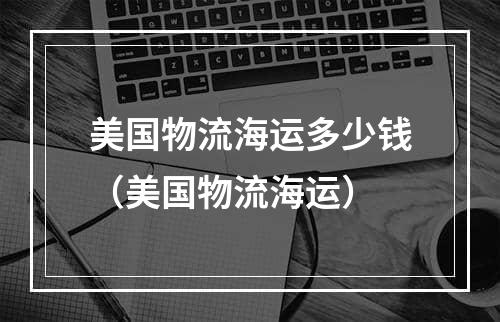 美国物流海运多少钱（美国物流海运）