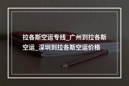 拉各斯空运专线_广州到拉各斯空运_深圳到拉各斯空运价格