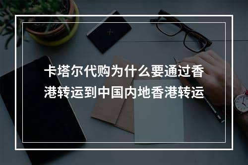 卡塔尔代购为什么要通过香港转运到中国内地香港转运