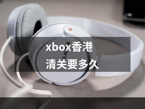 xbox香港清关要多久