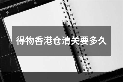 得物香港仓清关要多久