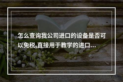 怎么查询我公司进口的设备是否可以免税,直接用于教学的进口设备免税吗