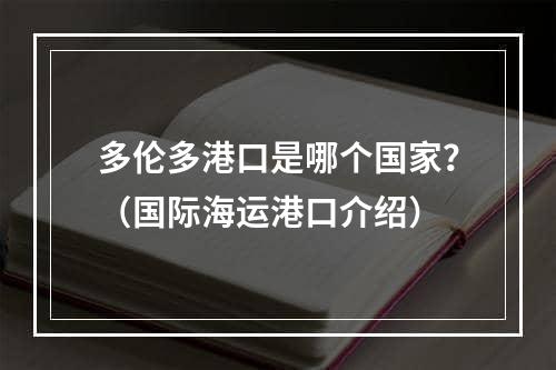 多伦多港口是哪个国家？（国际海运港口介绍）