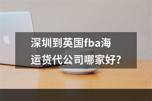 深圳到英国fba海运货代公司哪家好？