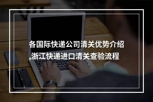 各国际快递公司清关优势介绍,浙江快递进口清关查验流程