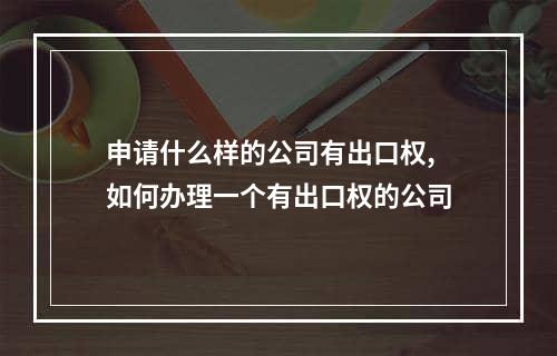 申请什么样的公司有出口权,如何办理一个有出口权的公司