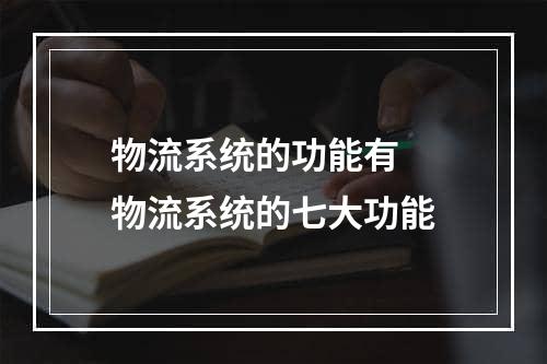 物流系统的功能有  物流系统的七大功能