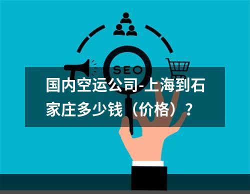 国内空运公司-上海到石家庄多少钱（价格）？