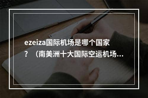 ezeiza国际机场是哪个国家？（南美洲十大国际空运机场榜单）