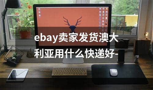 ebay卖家发货澳大利亚用什么快递好-