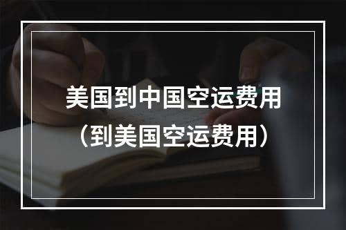 美国到中国空运费用（到美国空运费用）