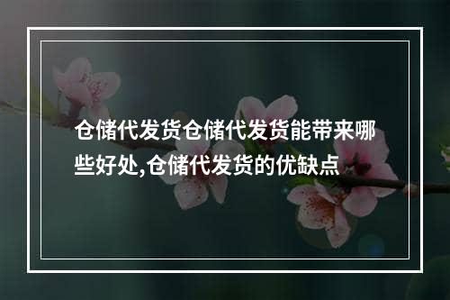 仓储代发货仓储代发货能带来哪些好处,仓储代发货的优缺点