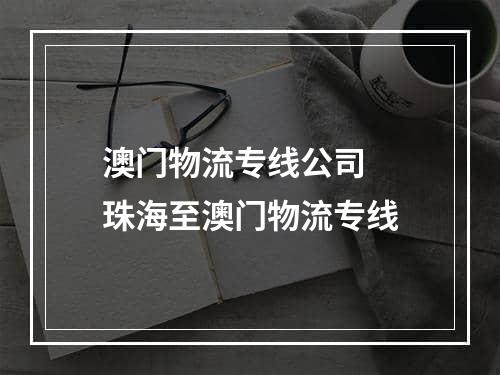 澳门物流专线公司  珠海至澳门物流专线