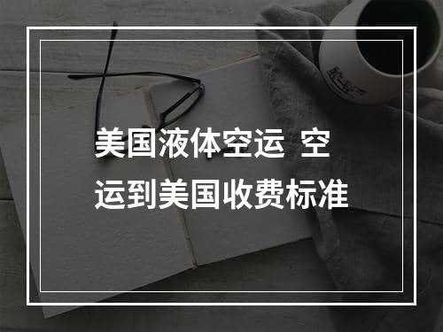 美国液体空运  空运到美国收费标准