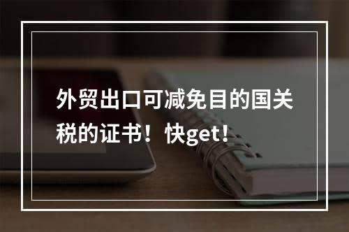 外贸出口可减免目的国关税的证书！快get！