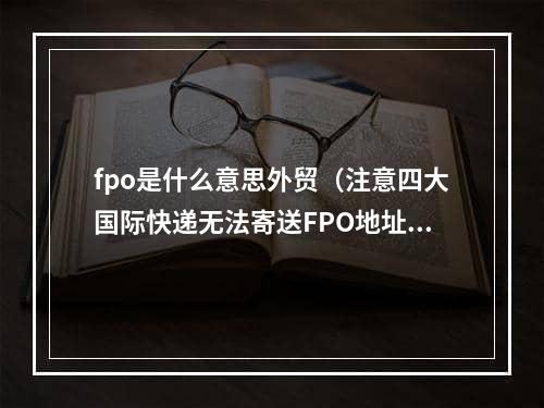 fpo是什么意思外贸（注意四大国际快递无法寄送FPO地址）