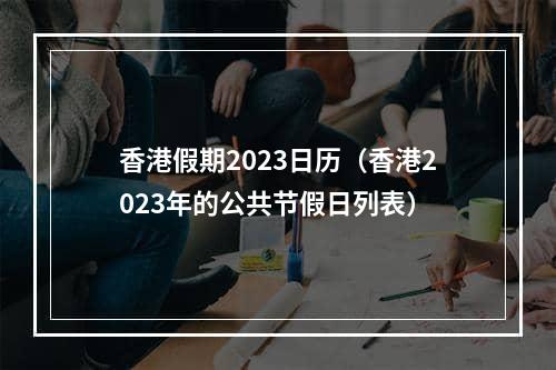 香港假期2023日历（香港2023年的公共节假日列表）