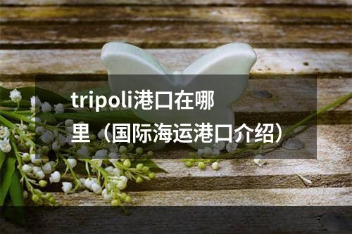 tripoli港口在哪里（国际海运港口介绍）