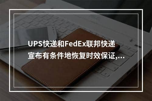 UPS快递和FedEx联邦快递宣布有条件地恢复时效保证,ups和fedex哪个快递便宜