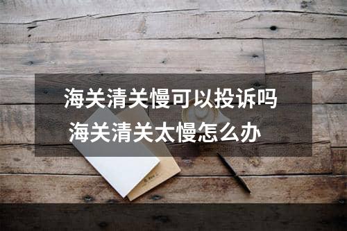 海关清关慢可以投诉吗  海关清关太慢怎么办