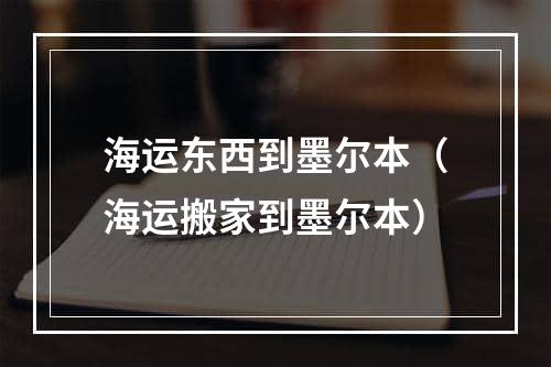 海运东西到墨尔本（海运搬家到墨尔本）