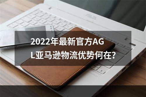 2022年最新官方AGL亚马逊物流优势何在？