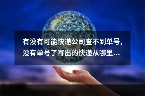 有没有可能快递公司查不到单号,没有单号了寄出的快递从哪里查