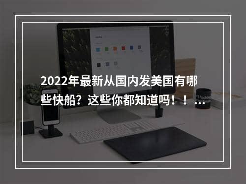 2022年最新从国内发美国有哪些快船？这些你都知道吗！！！