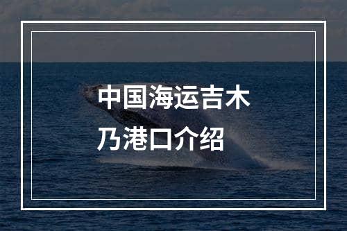 中国海运吉木乃港口介绍