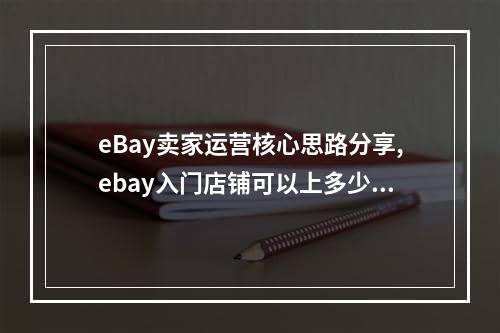 eBay卖家运营核心思路分享,ebay入门店铺可以上多少产品