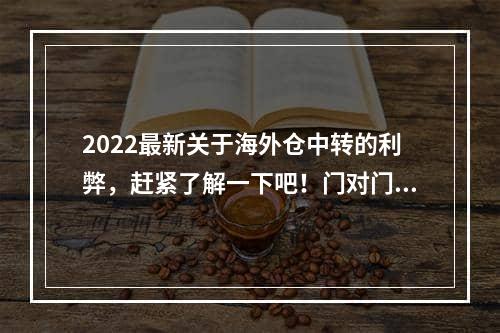 2022最新关于海外仓中转的利弊，赶紧了解一下吧！门对门 3-5天递快递