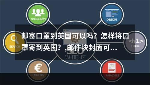 邮寄口罩到英国可以吗？怎样将口罩寄到英国？,邮件块封面可以向英国封面吗？如何向英国发送口罩？